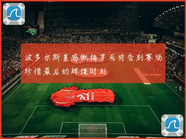 波多尔斯基感慨梅罗或将告别赛场珍惜最后的辉煌时刻